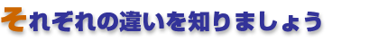 それぞれの違いを知りましょう